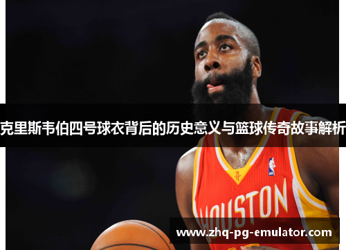 克里斯韦伯四号球衣背后的历史意义与篮球传奇故事解析