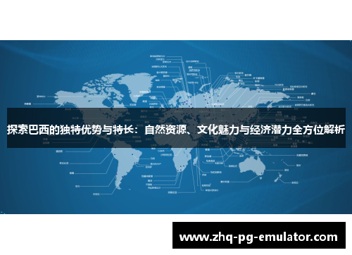 探索巴西的独特优势与特长：自然资源、文化魅力与经济潜力全方位解析