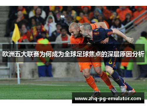 欧洲五大联赛为何成为全球足球焦点的深层原因分析