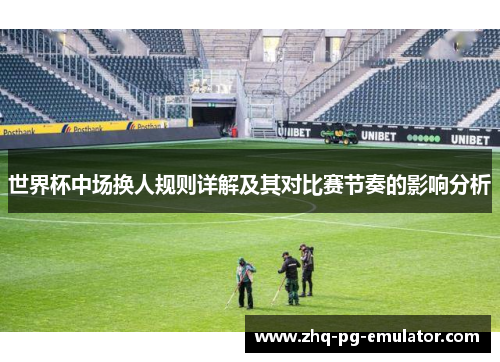 世界杯中场换人规则详解及其对比赛节奏的影响分析