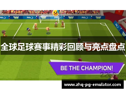 全球足球赛事精彩回顾与亮点盘点