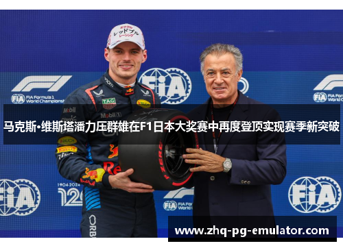 马克斯·维斯塔潘力压群雄在F1日本大奖赛中再度登顶实现赛季新突破