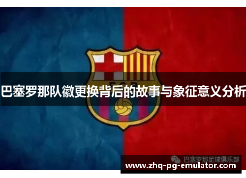 巴塞罗那队徽更换背后的故事与象征意义分析