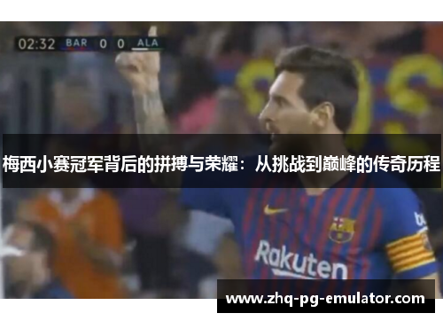 梅西小赛冠军背后的拼搏与荣耀:从挑战到巅峰的传奇历程 梅西小赛冠军背后的拼搏与荣耀:从挑战到巅峰的传奇历程