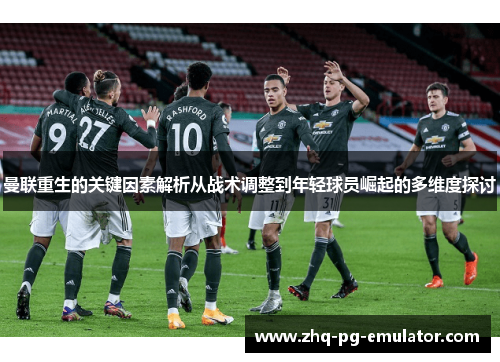 曼联重生的关键因素解析从战术调整到年轻球员崛起的多维度探讨