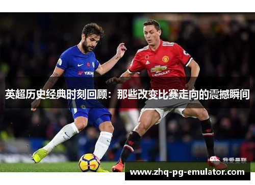 英超历史经典时刻回顾：那些改变比赛走向的震撼瞬间