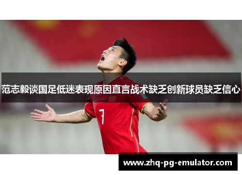 范志毅谈国足低迷表现原因直言战术缺乏创新球员缺乏信心