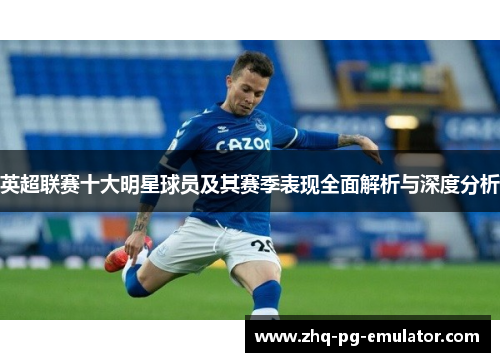 英超联赛十大明星球员及其赛季表现全面解析与深度分析