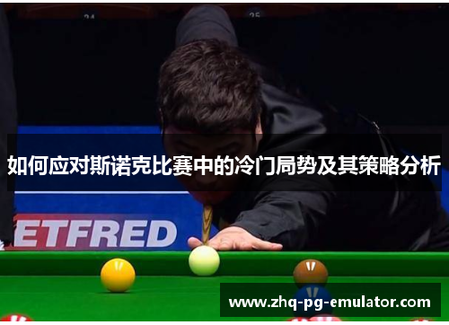 如何应对斯诺克比赛中的冷门局势及其策略分析 如何应对斯诺克比赛中的冷门局势及其策略分析