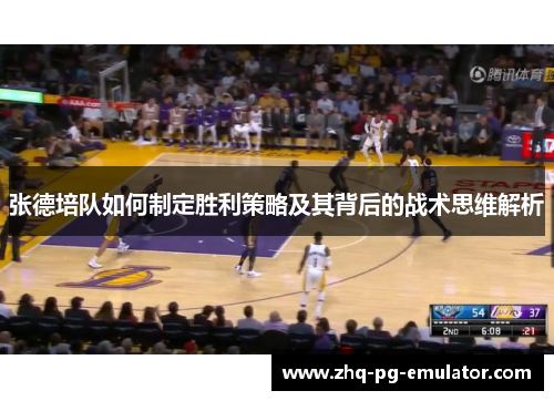 张德培队如何制定胜利策略及其背后的战术思维解析