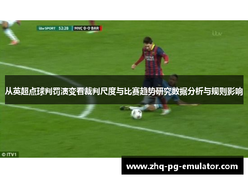 从英超点球判罚演变看裁判尺度与比赛趋势研究数据分析与规则影响
