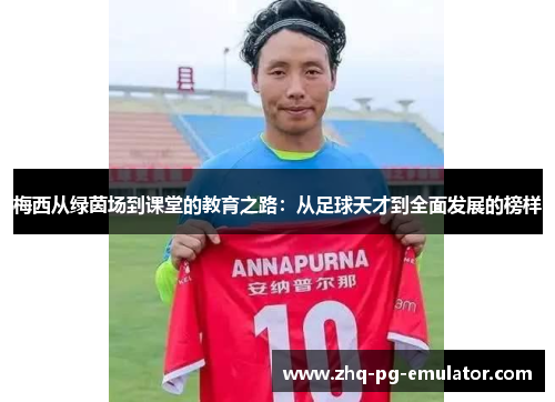 梅西从绿茵场到课堂的教育之路：从足球天才到全面发展的榜样