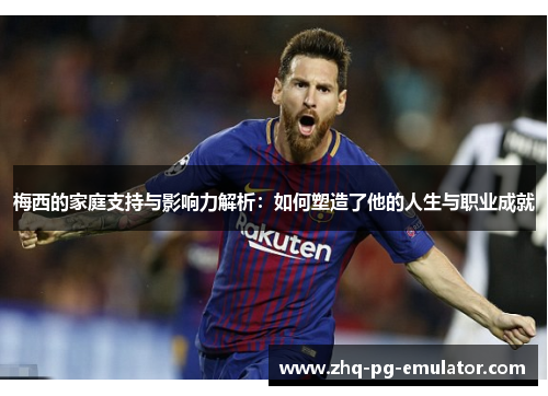梅西的家庭支持与影响力解析:如何塑造了他的人生与职业成就 梅西的家庭支持与影响力解析:如何塑造了他的人生与职业成就