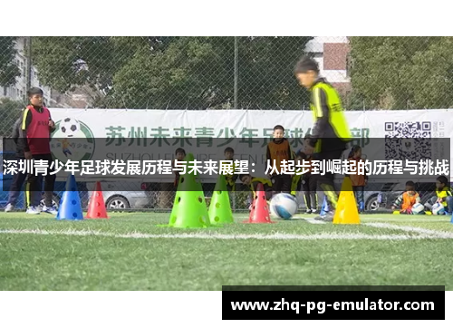 深圳青少年足球发展历程与未来展望：从起步到崛起的历程与挑战