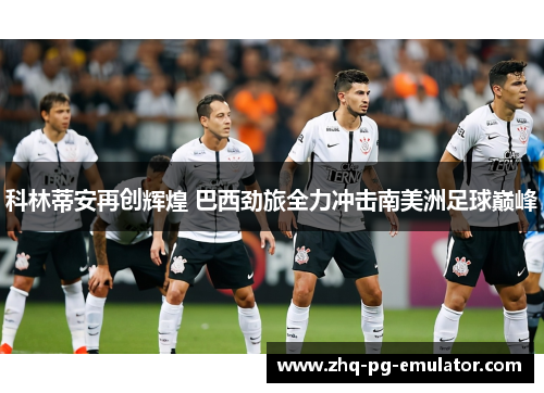 科林蒂安再创辉煌 巴西劲旅全力冲击南美洲足球巅峰