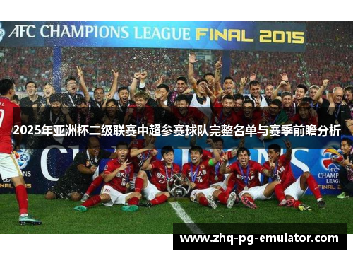 2025年亚洲杯二级联赛中超参赛球队完整名单与赛季前瞻分析 2025年亚洲杯二级联赛中超参赛球队完整名单与赛季前瞻分析