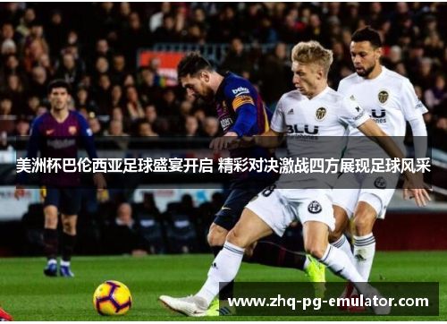 美洲杯巴伦西亚足球盛宴开启 精彩对决激战四方展现足球风采