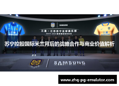 苏宁控股国际米兰背后的战略合作与商业价值解析