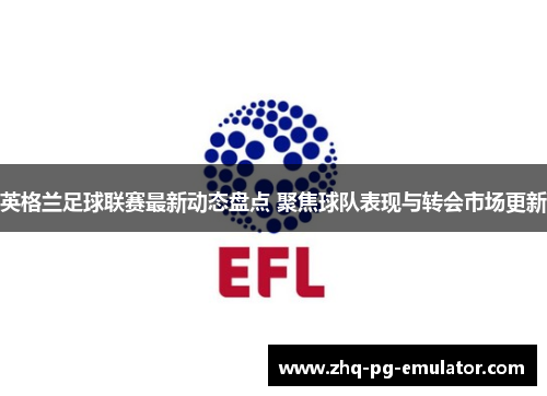 英格兰足球联赛最新动态盘点 聚焦球队表现与转会市场更新
