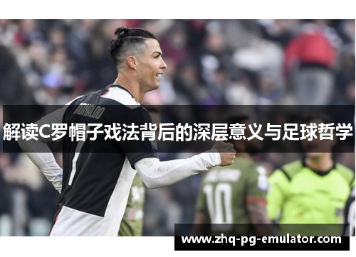 解读C罗帽子戏法背后的深层意义与足球哲学