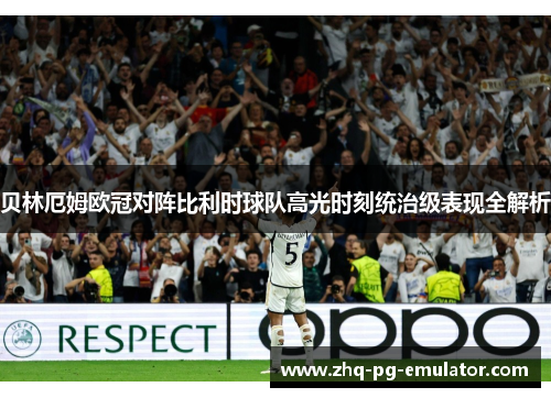 贝林厄姆欧冠对阵比利时球队高光时刻统治级表现全解析