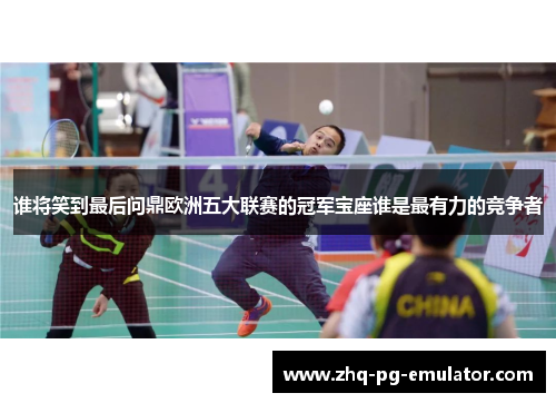 谁将笑到最后问鼎欧洲五大联赛的冠军宝座谁是最有力的竞争者