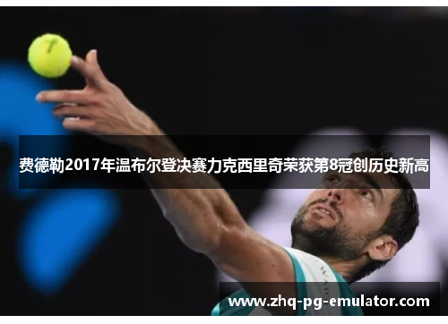 费德勒2017年温布尔登决赛力克西里奇荣获第8冠创历史新高