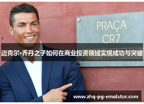 迈克尔·乔丹之子如何在商业投资领域实现成功与突破