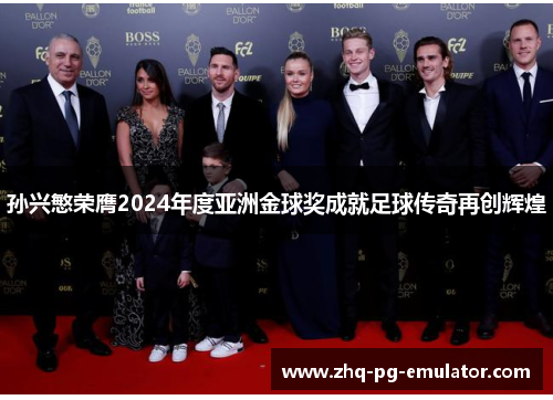 孙兴慜荣膺2024年度亚洲金球奖成就足球传奇再创辉煌