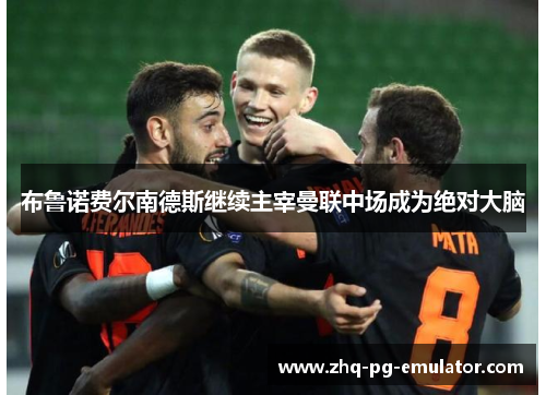布鲁诺费尔南德斯继续主宰曼联中场成为绝对大脑