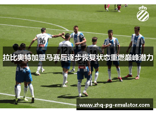 拉比奥特加盟马赛后逐步恢复状态重燃巅峰潜力