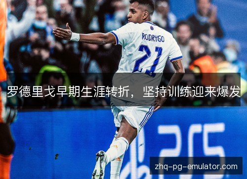 罗德里戈早期生涯转折，坚持训练迎来爆发